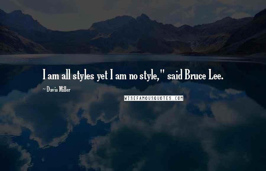 Davis Miller Quotes: I am all styles yet I am no style," said Bruce Lee.