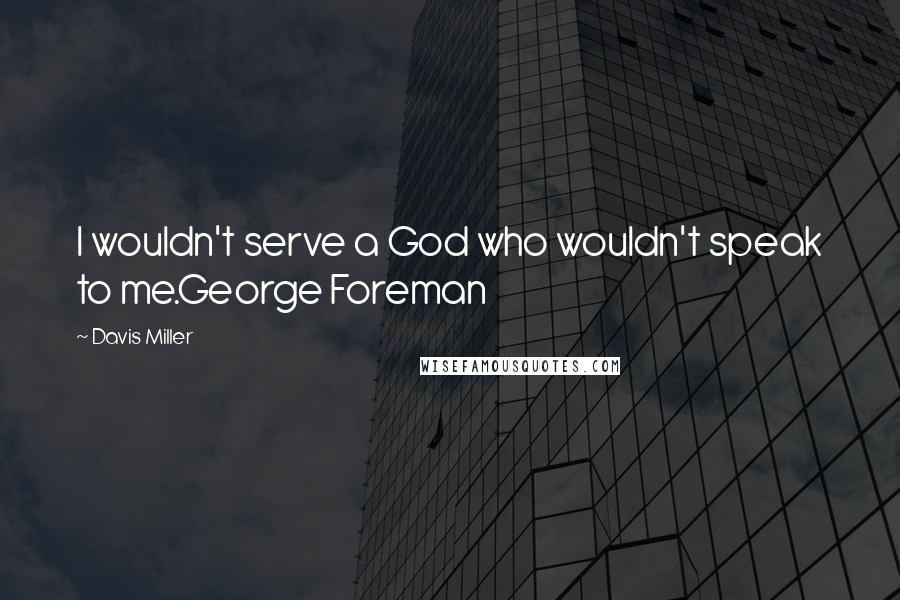 Davis Miller Quotes: I wouldn't serve a God who wouldn't speak to me.George Foreman