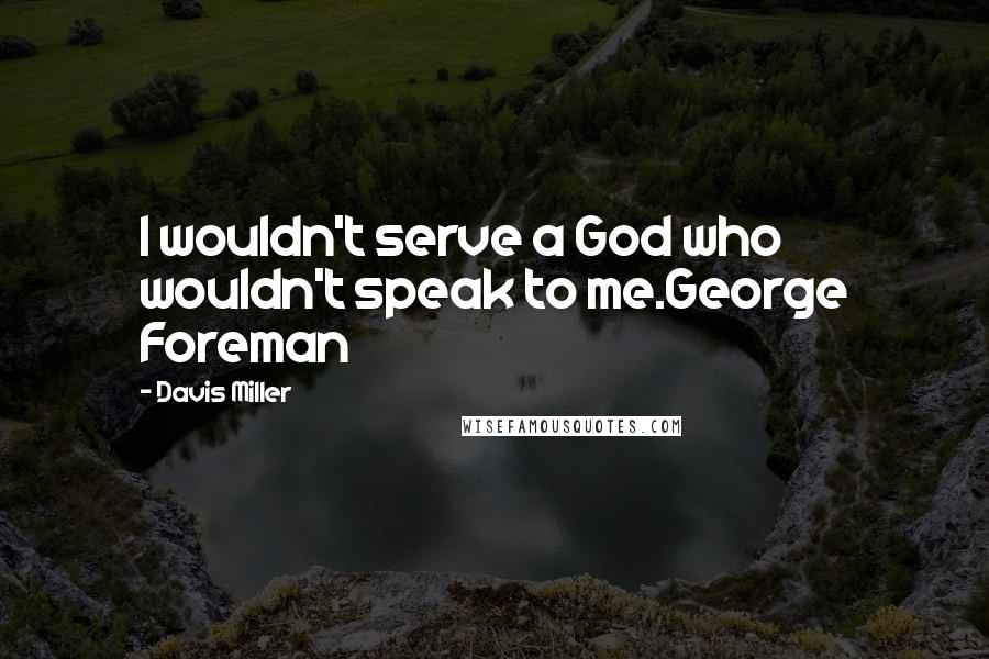 Davis Miller Quotes: I wouldn't serve a God who wouldn't speak to me.George Foreman