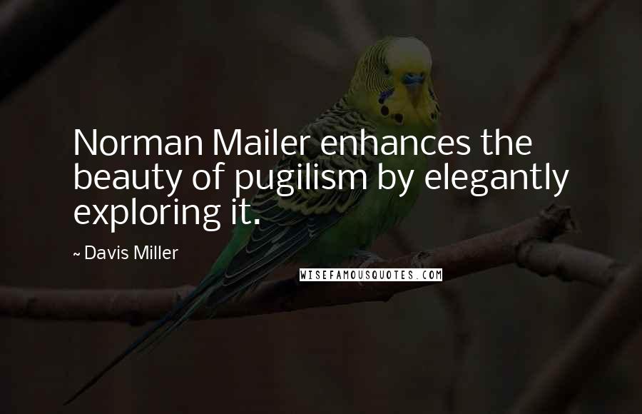 Davis Miller Quotes: Norman Mailer enhances the beauty of pugilism by elegantly exploring it.