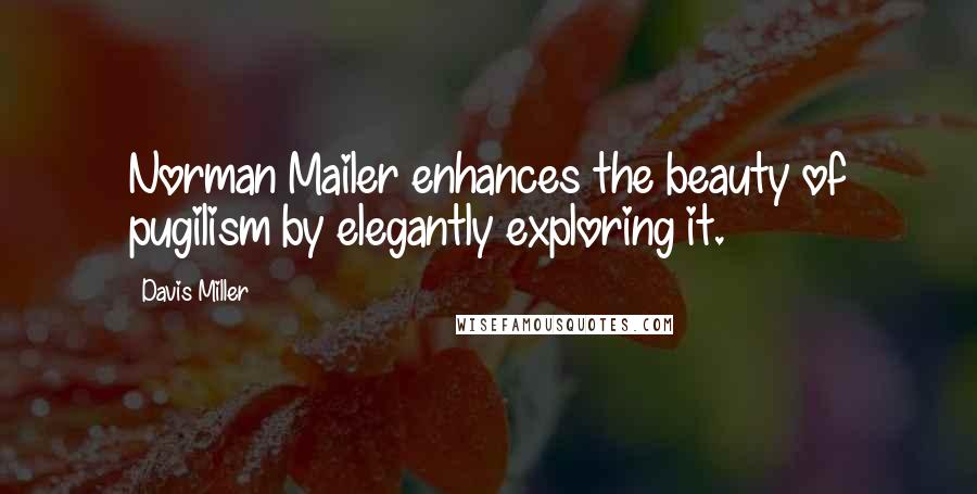 Davis Miller Quotes: Norman Mailer enhances the beauty of pugilism by elegantly exploring it.