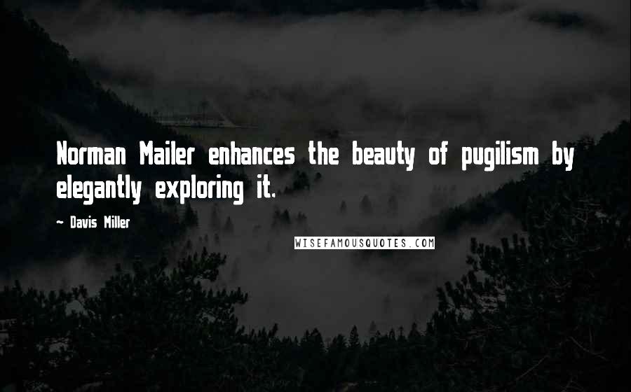 Davis Miller Quotes: Norman Mailer enhances the beauty of pugilism by elegantly exploring it.