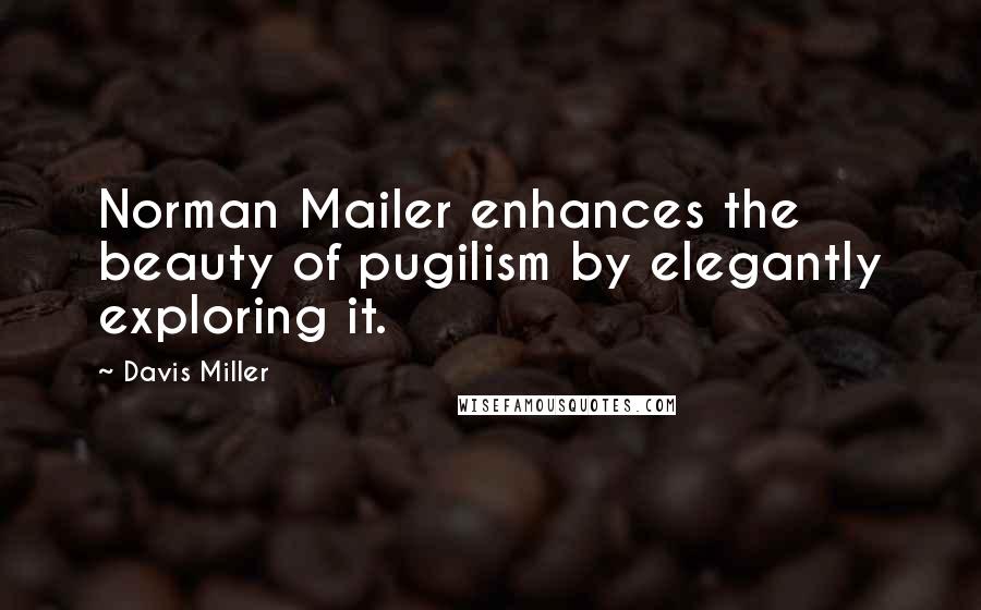 Davis Miller Quotes: Norman Mailer enhances the beauty of pugilism by elegantly exploring it.