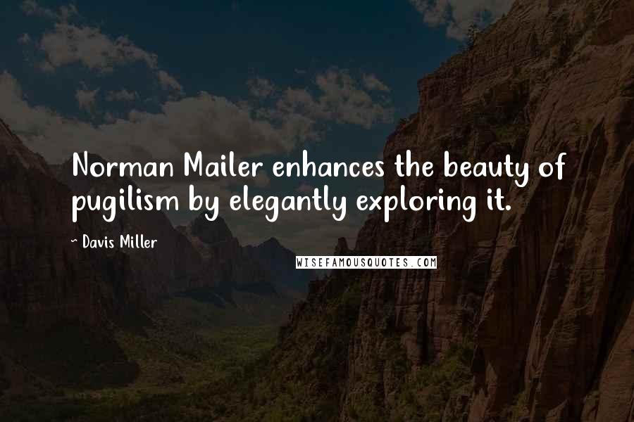 Davis Miller Quotes: Norman Mailer enhances the beauty of pugilism by elegantly exploring it.