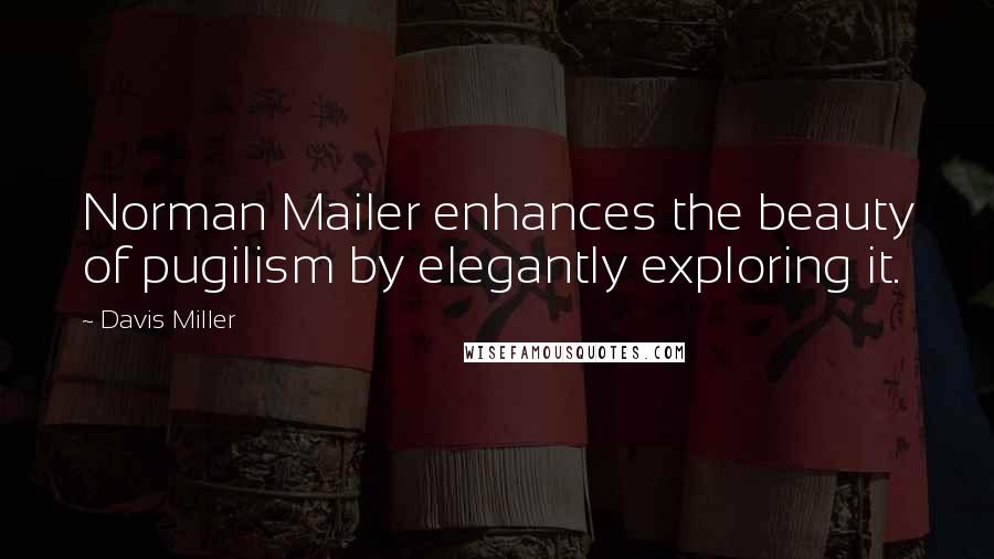 Davis Miller Quotes: Norman Mailer enhances the beauty of pugilism by elegantly exploring it.