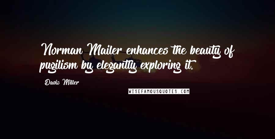 Davis Miller Quotes: Norman Mailer enhances the beauty of pugilism by elegantly exploring it.