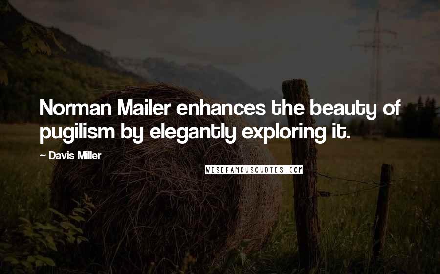 Davis Miller Quotes: Norman Mailer enhances the beauty of pugilism by elegantly exploring it.