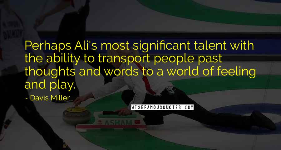 Davis Miller Quotes: Perhaps Ali's most significant talent with the ability to transport people past thoughts and words to a world of feeling and play.