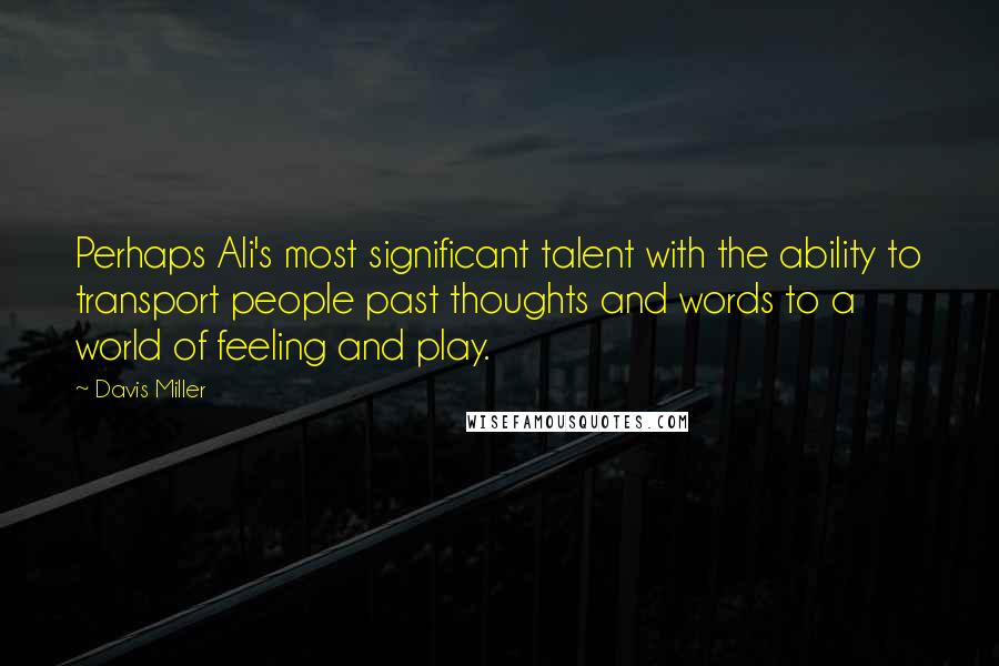 Davis Miller Quotes: Perhaps Ali's most significant talent with the ability to transport people past thoughts and words to a world of feeling and play.