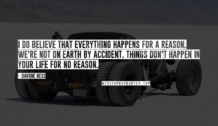 Davone Bess Quotes: I do believe that everything happens for a reason. We're not on Earth by accident. Things don't happen in your life for no reason.