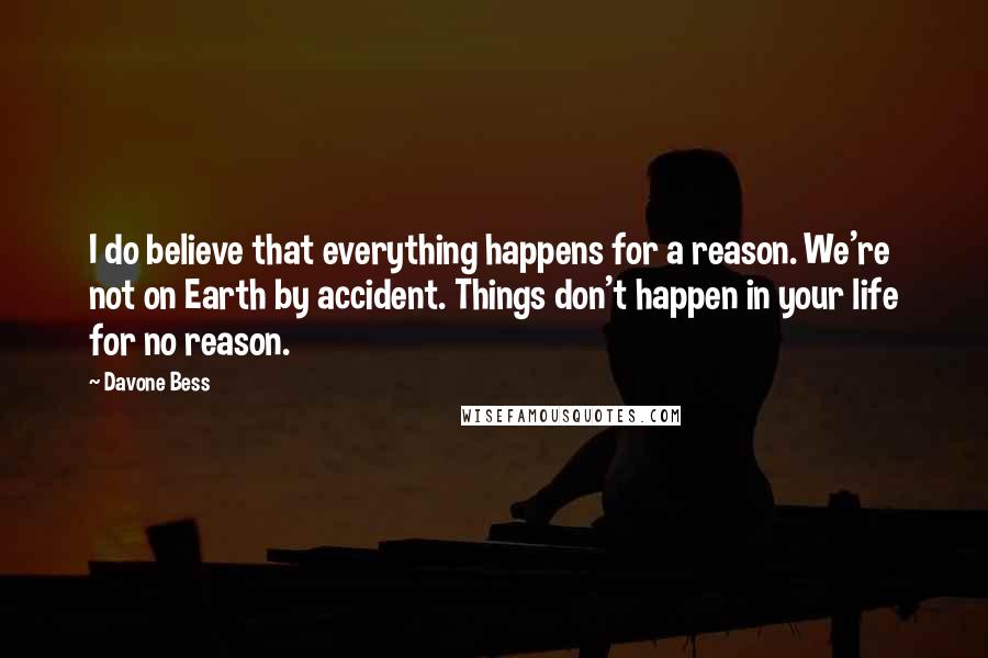 Davone Bess Quotes: I do believe that everything happens for a reason. We're not on Earth by accident. Things don't happen in your life for no reason.