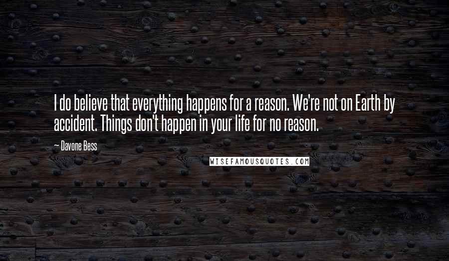 Davone Bess Quotes: I do believe that everything happens for a reason. We're not on Earth by accident. Things don't happen in your life for no reason.