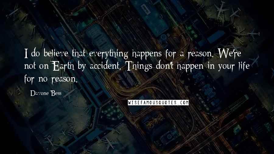 Davone Bess Quotes: I do believe that everything happens for a reason. We're not on Earth by accident. Things don't happen in your life for no reason.