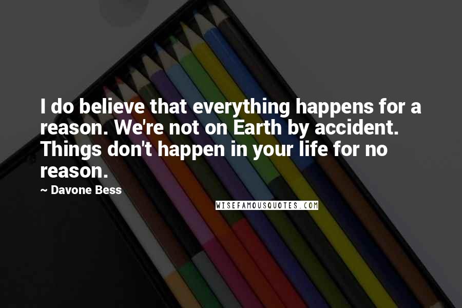 Davone Bess Quotes: I do believe that everything happens for a reason. We're not on Earth by accident. Things don't happen in your life for no reason.