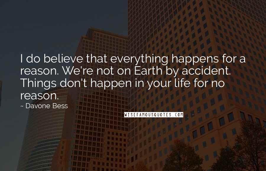 Davone Bess Quotes: I do believe that everything happens for a reason. We're not on Earth by accident. Things don't happen in your life for no reason.