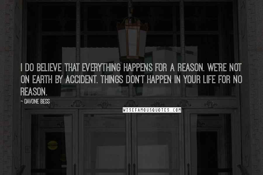 Davone Bess Quotes: I do believe that everything happens for a reason. We're not on Earth by accident. Things don't happen in your life for no reason.