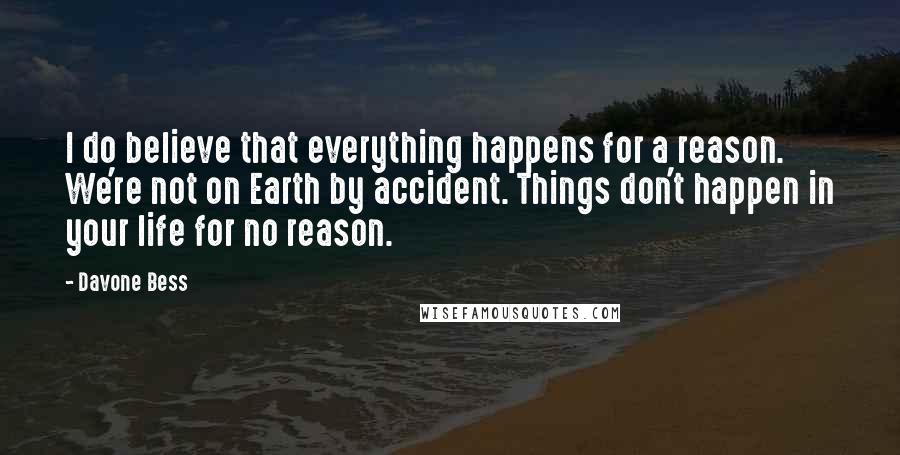 Davone Bess Quotes: I do believe that everything happens for a reason. We're not on Earth by accident. Things don't happen in your life for no reason.