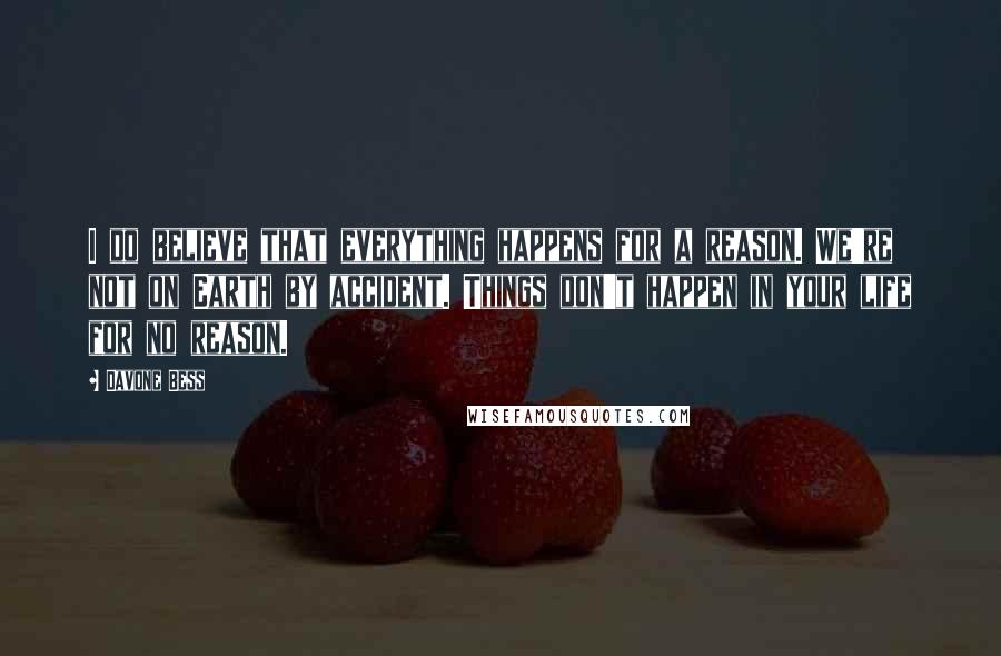Davone Bess Quotes: I do believe that everything happens for a reason. We're not on Earth by accident. Things don't happen in your life for no reason.