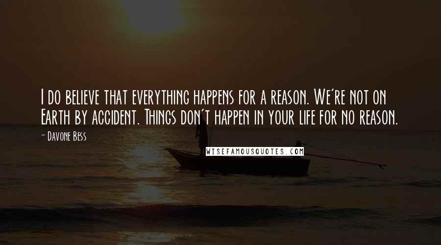 Davone Bess Quotes: I do believe that everything happens for a reason. We're not on Earth by accident. Things don't happen in your life for no reason.