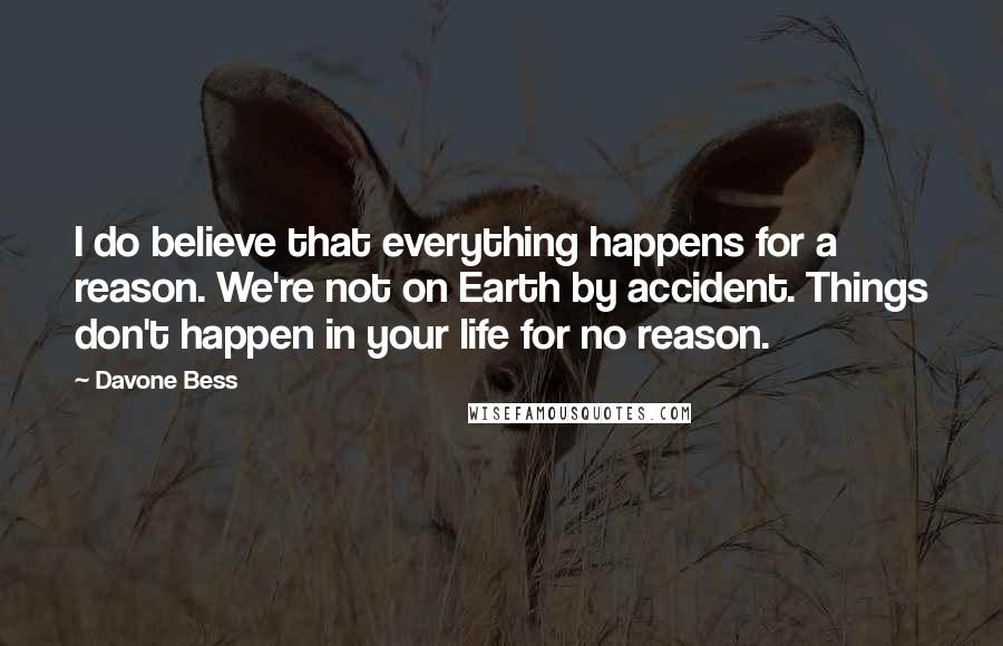 Davone Bess Quotes: I do believe that everything happens for a reason. We're not on Earth by accident. Things don't happen in your life for no reason.