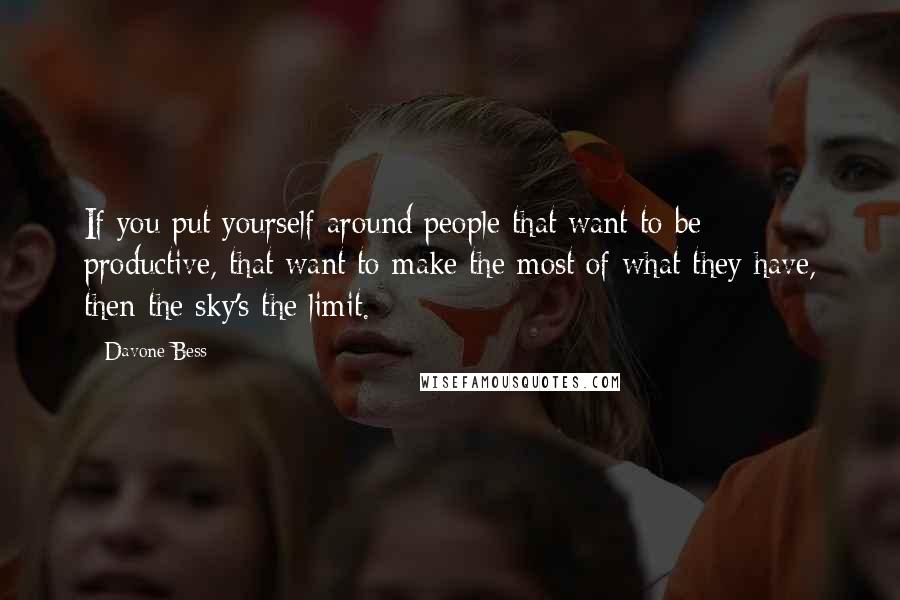 Davone Bess Quotes: If you put yourself around people that want to be productive, that want to make the most of what they have, then the sky's the limit.