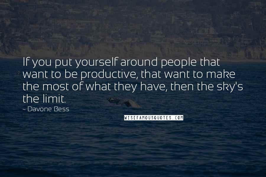 Davone Bess Quotes: If you put yourself around people that want to be productive, that want to make the most of what they have, then the sky's the limit.