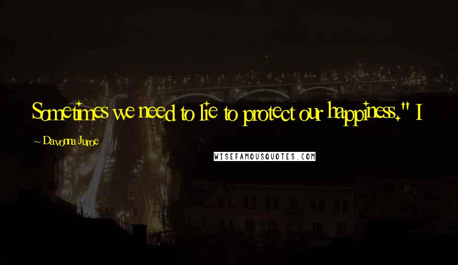 Davonna Juroe Quotes: Sometimes we need to lie to protect our happiness." I