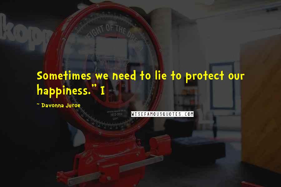 Davonna Juroe Quotes: Sometimes we need to lie to protect our happiness." I