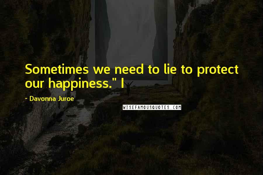 Davonna Juroe Quotes: Sometimes we need to lie to protect our happiness." I