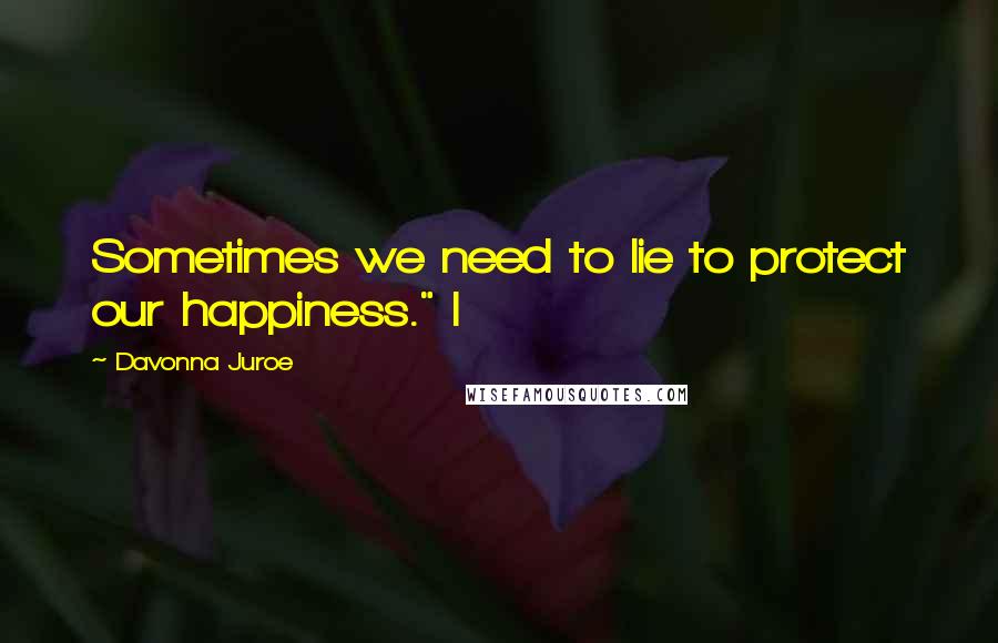 Davonna Juroe Quotes: Sometimes we need to lie to protect our happiness." I