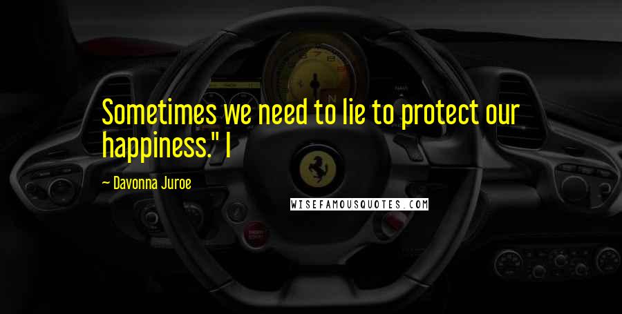 Davonna Juroe Quotes: Sometimes we need to lie to protect our happiness." I