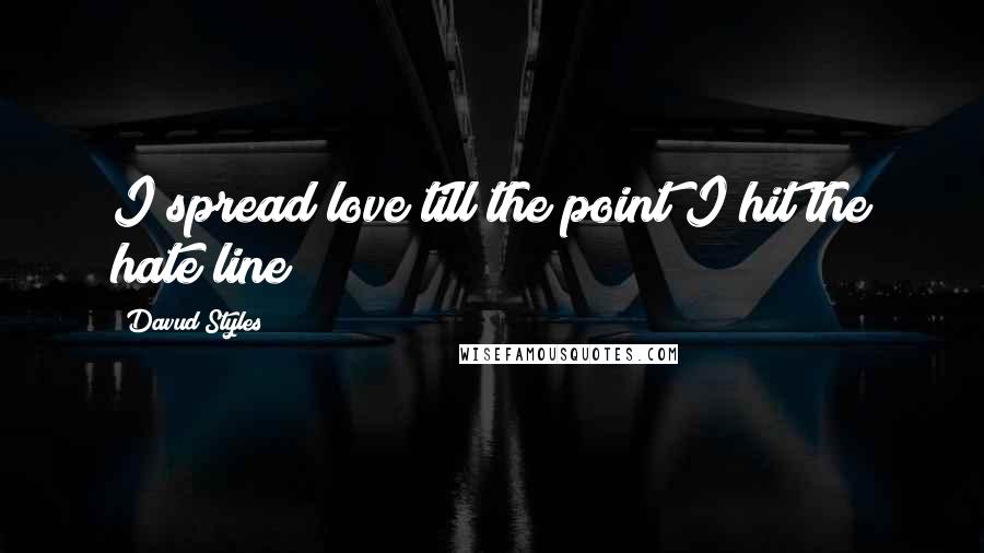 Davud Styles Quotes: I spread love till the point I hit the hate line