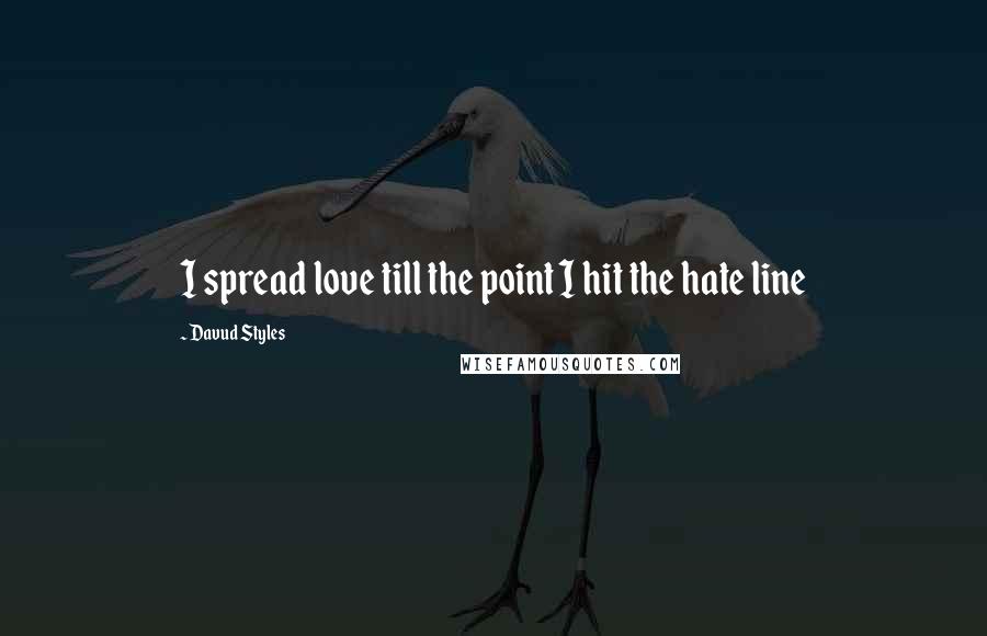 Davud Styles Quotes: I spread love till the point I hit the hate line