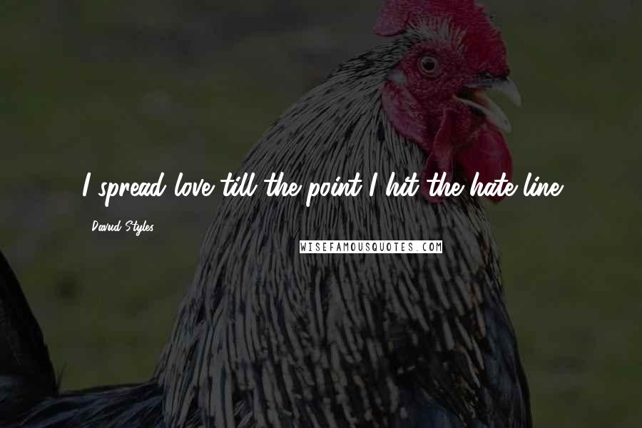 Davud Styles Quotes: I spread love till the point I hit the hate line