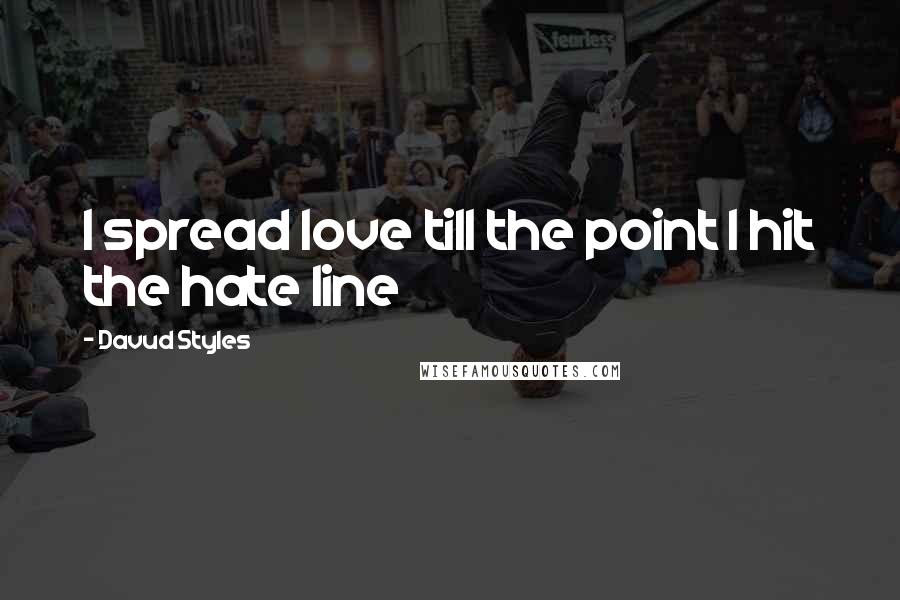 Davud Styles Quotes: I spread love till the point I hit the hate line