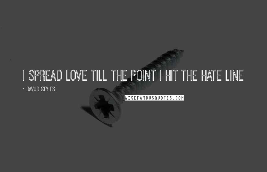 Davud Styles Quotes: I spread love till the point I hit the hate line