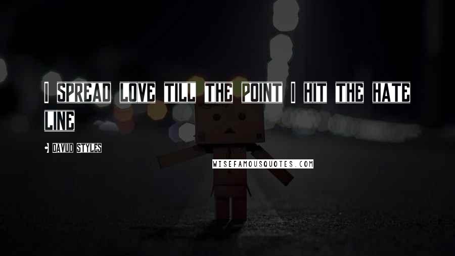 Davud Styles Quotes: I spread love till the point I hit the hate line