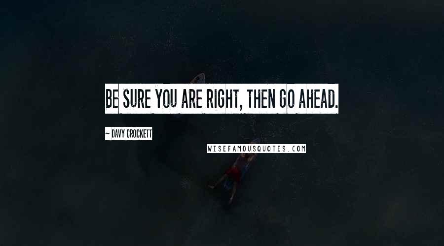 Davy Crockett Quotes: Be sure you are right, then go ahead.