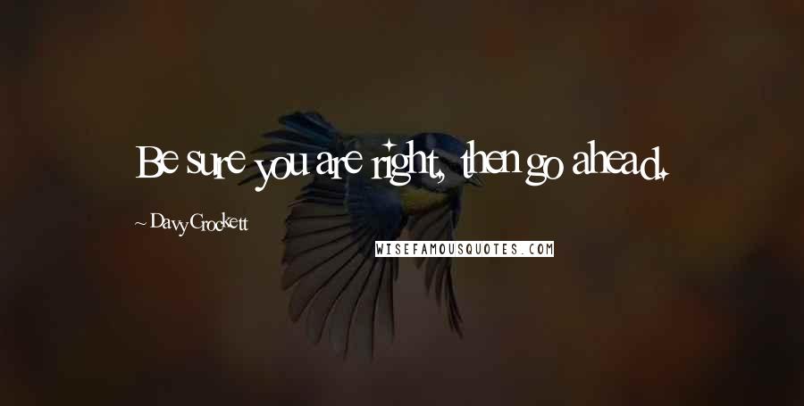 Davy Crockett Quotes: Be sure you are right, then go ahead.