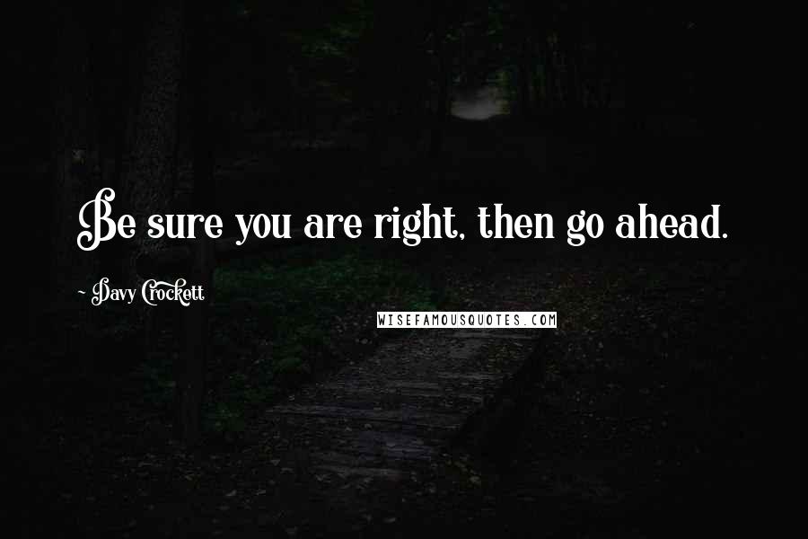 Davy Crockett Quotes: Be sure you are right, then go ahead.