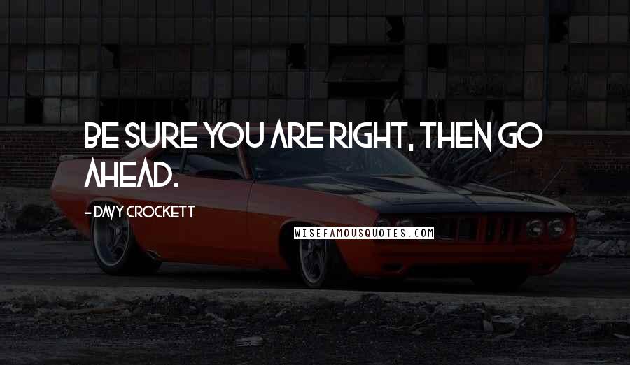 Davy Crockett Quotes: Be sure you are right, then go ahead.