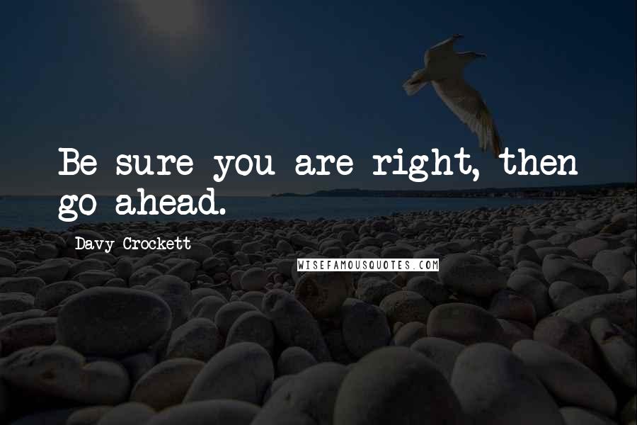 Davy Crockett Quotes: Be sure you are right, then go ahead.