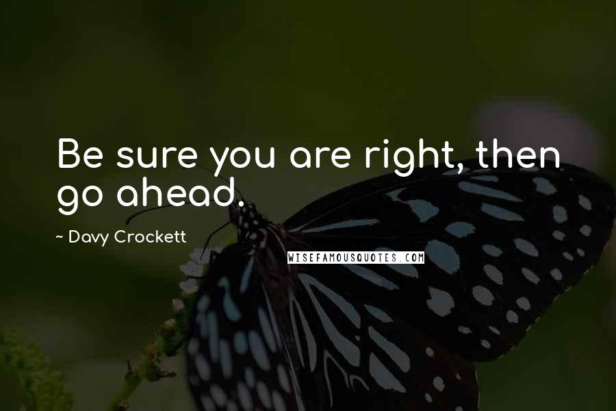 Davy Crockett Quotes: Be sure you are right, then go ahead.