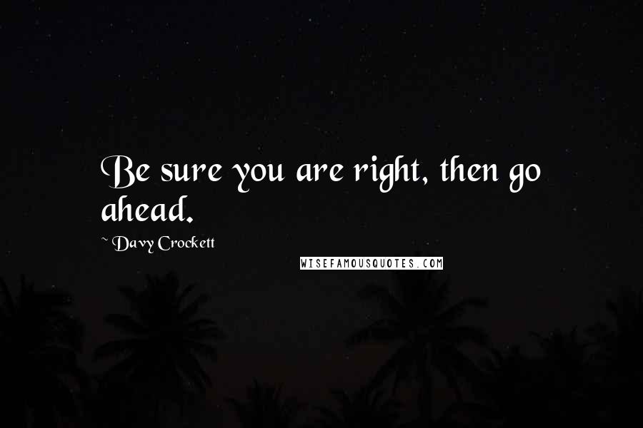 Davy Crockett Quotes: Be sure you are right, then go ahead.