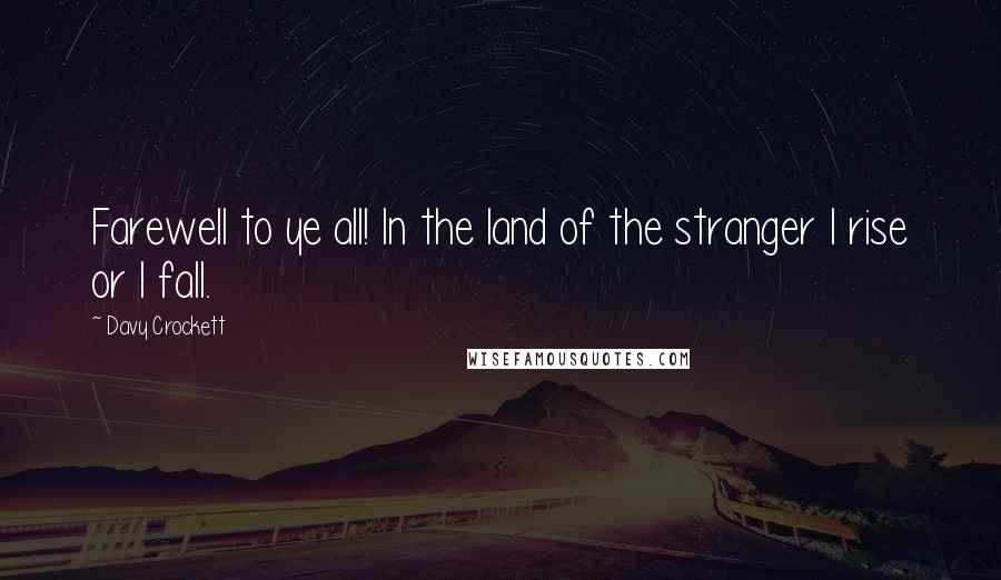 Davy Crockett Quotes: Farewell to ye all! In the land of the stranger I rise or I fall.