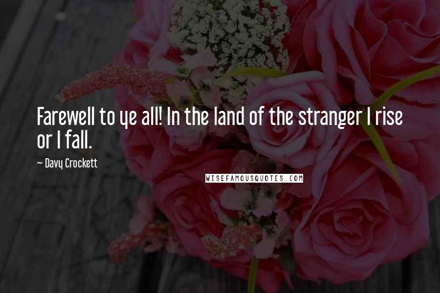 Davy Crockett Quotes: Farewell to ye all! In the land of the stranger I rise or I fall.