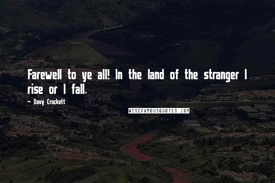 Davy Crockett Quotes: Farewell to ye all! In the land of the stranger I rise or I fall.