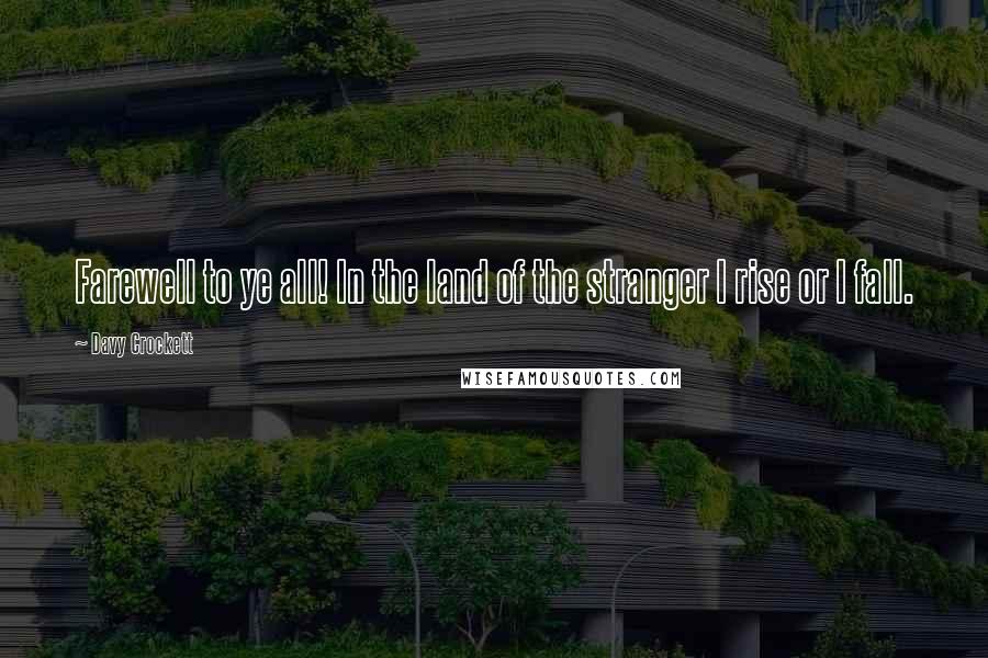 Davy Crockett Quotes: Farewell to ye all! In the land of the stranger I rise or I fall.