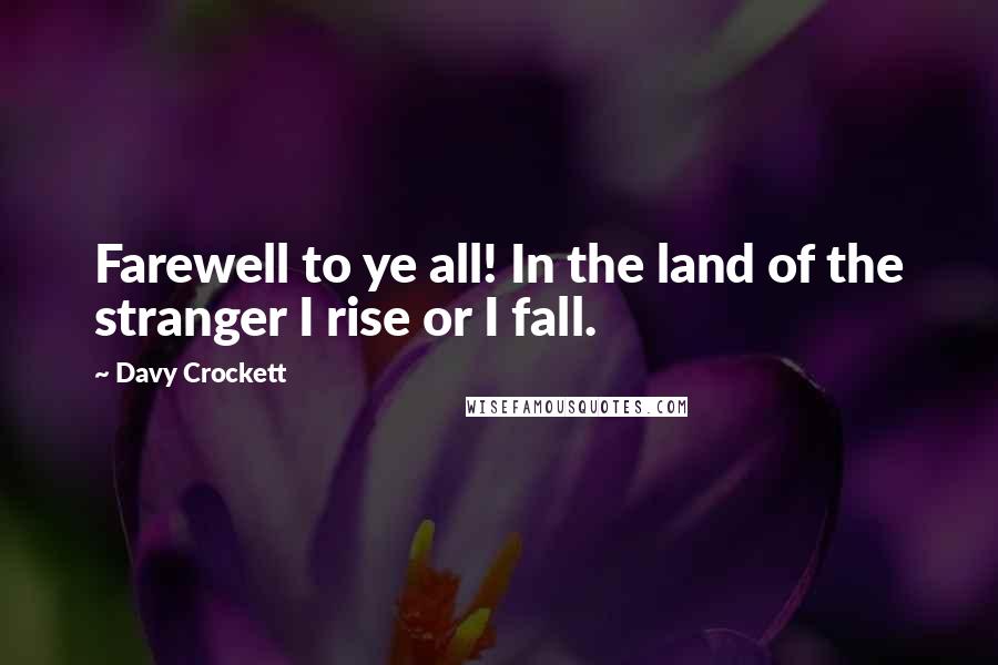 Davy Crockett Quotes: Farewell to ye all! In the land of the stranger I rise or I fall.