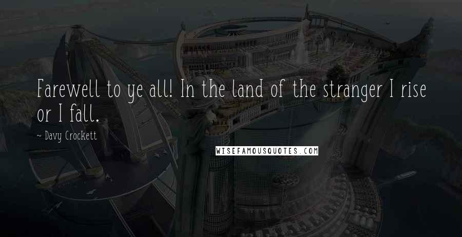 Davy Crockett Quotes: Farewell to ye all! In the land of the stranger I rise or I fall.